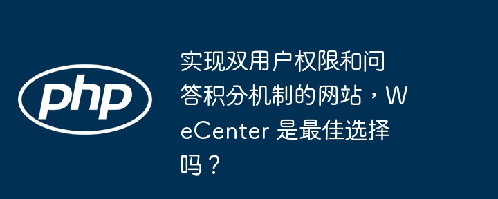 实现双用户权限和问答积分机制的网站，WeCenter 是最佳选择吗？