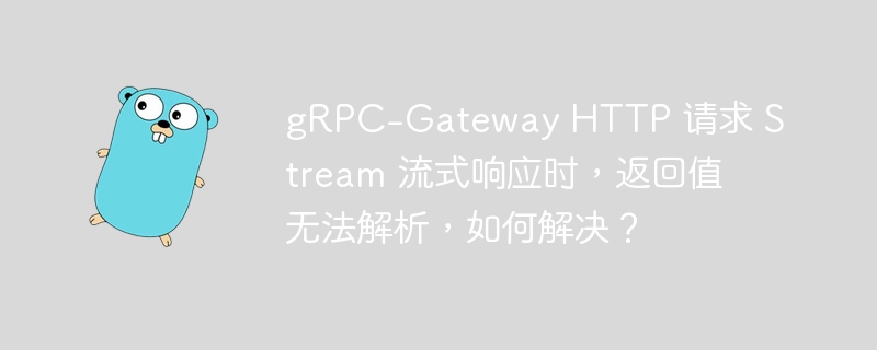 gRPC-Gateway HTTP 请求 Stream 流式响应时，返回值无法解析，如何解决？