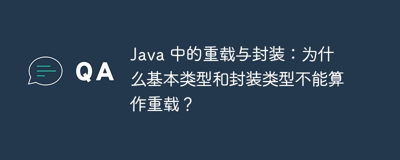 Java 中的重载与封装：为什么基本类型和封装类型不能算作重载？