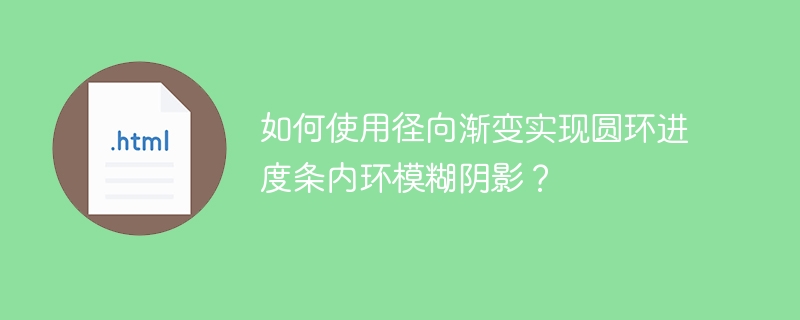 如何使用径向渐变实现圆环进度条内环模糊阴影？