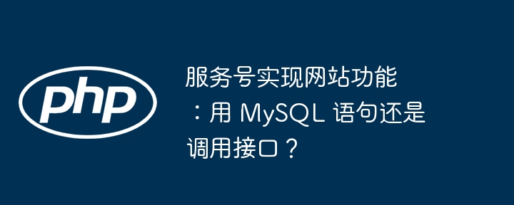 服务号实现网站功能：用 MySQL 语句还是调用接口？