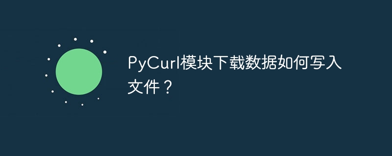 PyCurl模块下载数据如何写入文件？