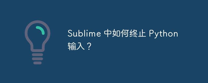 Sublime 中如何终止 Python 输入？