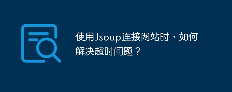 使用Jsoup连接网站时，如何解决超时问题？