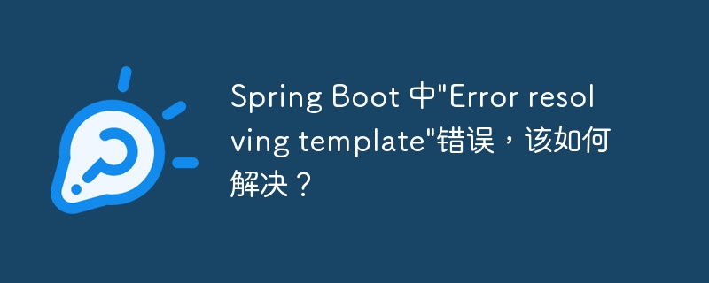 Spring Boot 中"Error resolving template"错误，该如何解决？