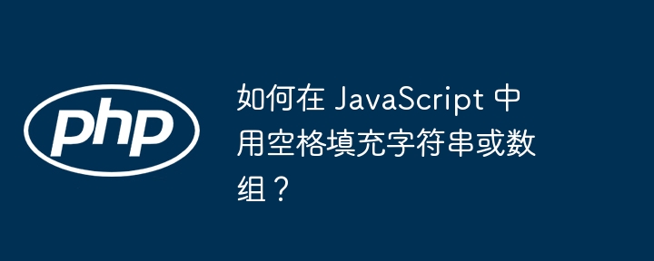 如何在 JavaScript 中用空格填充字符串或数组？