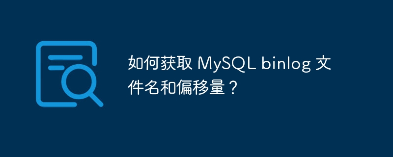 如何获取 MySQL binlog 文件名和偏移量？