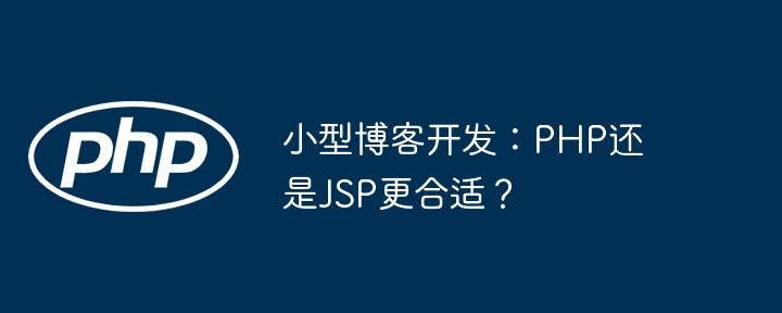 小型博客开发：PHP还是JSP更合适？