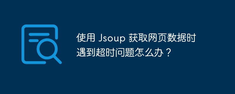 使用 Jsoup 获取网页数据时遇到超时问题怎么办？