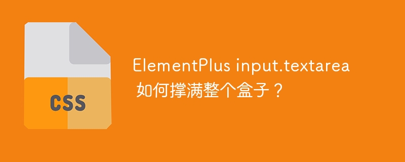 ElementPlus input.textarea 如何撑满整个盒子？