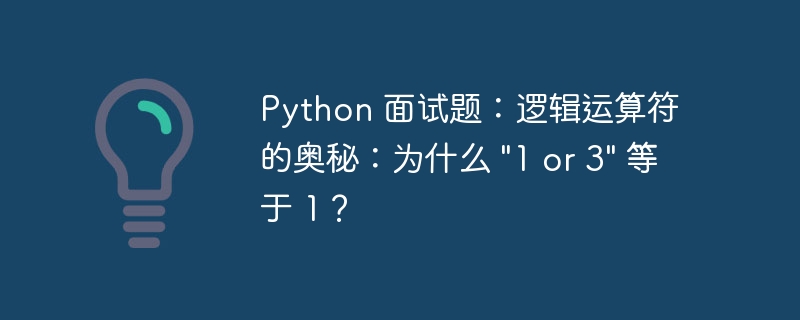 Python 面试题：逻辑运算符的奥秘：为什么 "1 or 3" 等于 1？