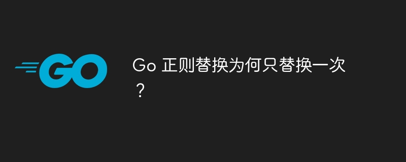 Go 正则替换为何只替换一次？