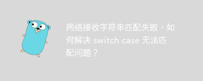 网络接收字符串匹配失败，如何解决 switch case 无法匹配问题？