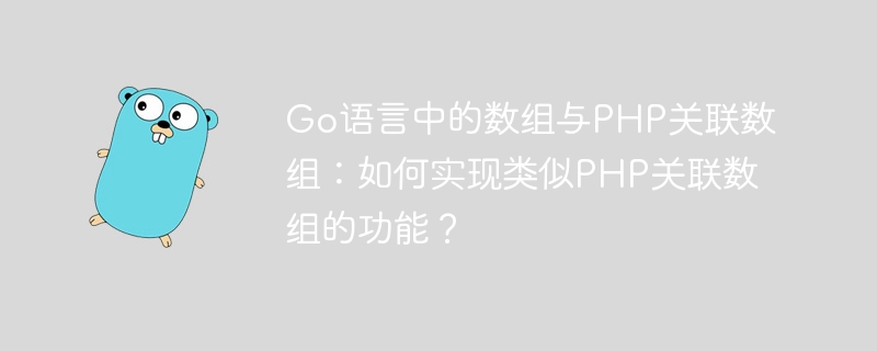 Go语言中的数组与PHP关联数组：如何实现类似PHP关联数组的功能？