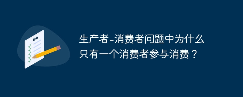 生产者-消费者问题中为什么只有一个消费者参与消费？