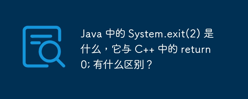 Java 中的 System.exit(2) 是什么，它与 C++ 中的 return 0; 有什么区别？