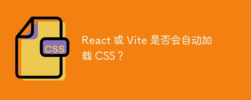 React 或 Vite 是否会自动加载 CSS？