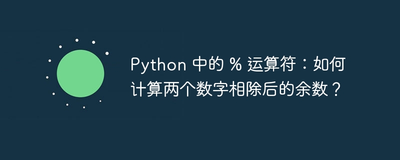 Python 中的 % 运算符：如何计算两个数字相除后的余数？