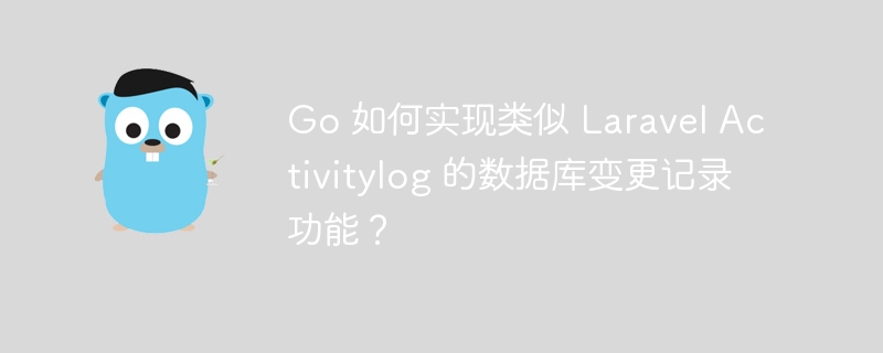 Go 如何实现类似 Laravel Activitylog 的数据库变更记录功能？