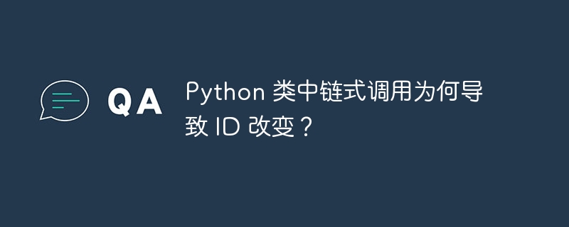 Python 类中链式调用为何导致 ID 改变？