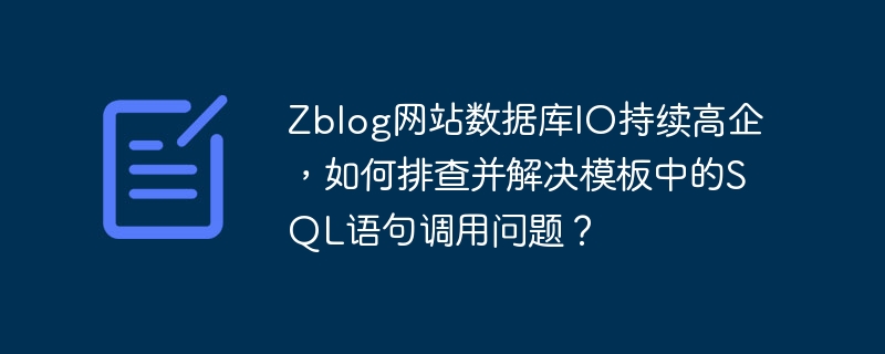 Zblog网站数据库IO持续高企，如何排查并解决模板中的SQL语句调用问题？