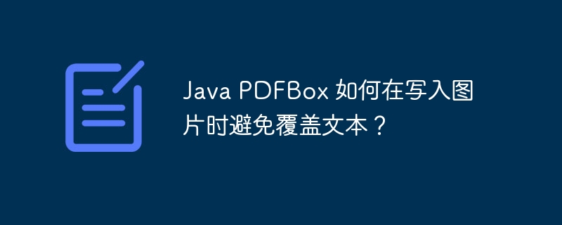 Java PDFBox 如何在写入图片时避免覆盖文本？