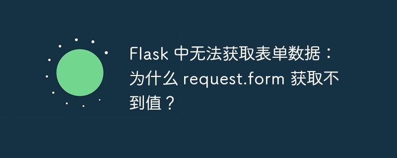 Flask 中无法获取表单数据：为什么 request.form 获取不到值？