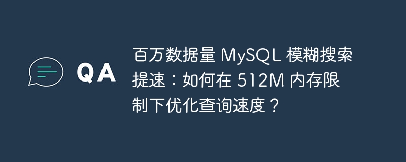 百万数据量 MySQL 模糊搜索提速：如何在 512M 内存限制下优化查询速度？