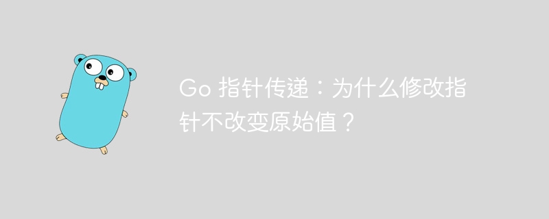 Go 指针传递：为什么修改指针不改变原始值？