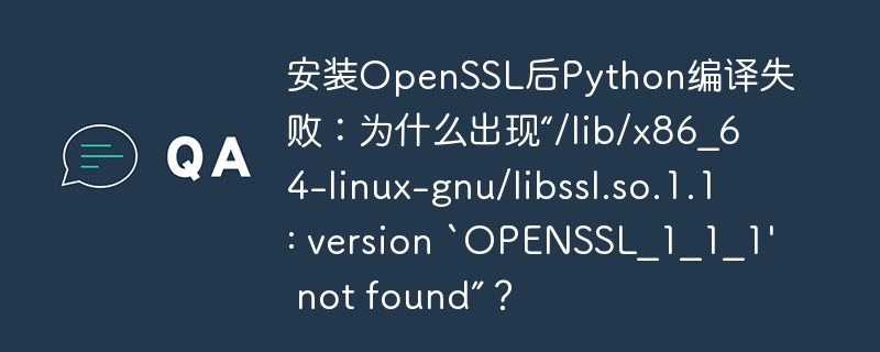 安装OpenSSL后Python编译失败：为什么出现“/lib/x86_64-linux-gnu/libssl.so.1.1: version `OPENSSL_1_1_1' not fou