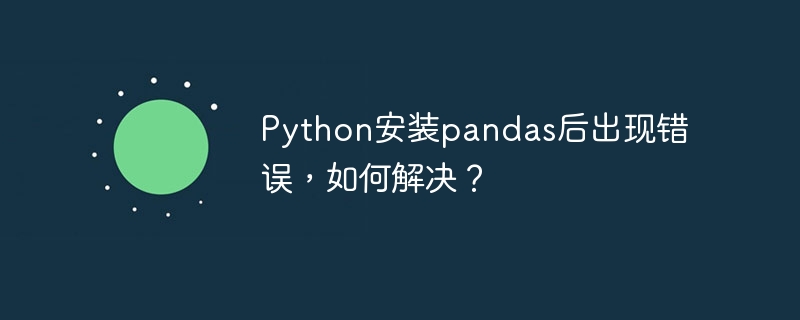 Python安装pandas后出现错误，如何解决？