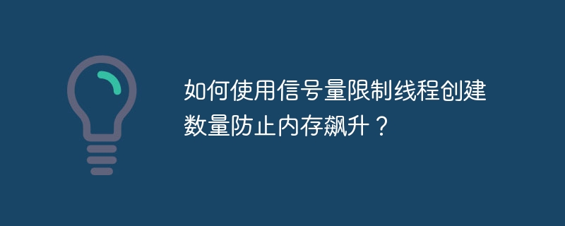 如何使用信号量限制线程创建数量防止内存飙升？