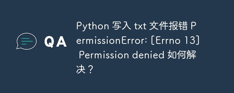 Python 写入 txt 文件报错 PermissionError: [Errno 13] Permission denied 如何解决？