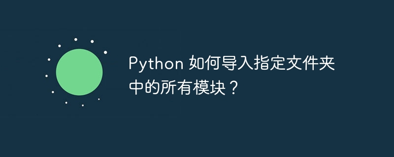 Python 如何导入指定文件夹中的所有模块？