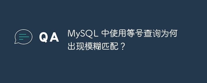 MySQL 中使用等号查询为何出现模糊匹配？