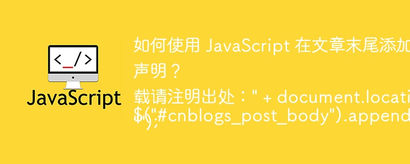 如何使用 JavaScript 在文章末尾添加转载版权声明？ 

$("#cnblogs_post_body").append("转载请注明出处：" + doc