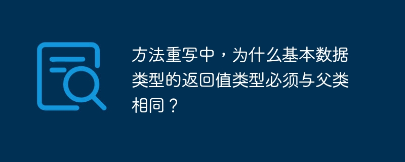 方法重写中，为什么基本数据类型的返回值类型必须与父类相同？