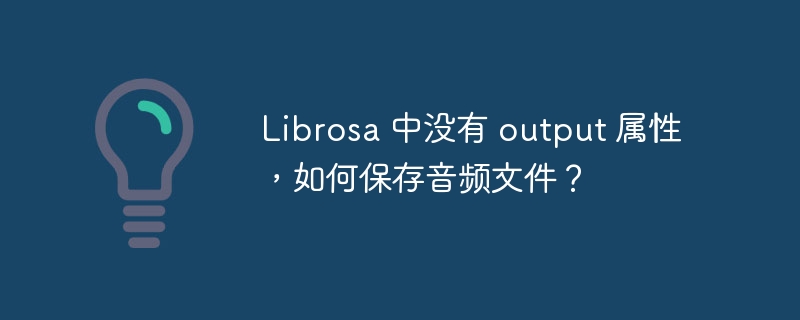 Librosa 中没有 output 属性，如何保存音频文件？