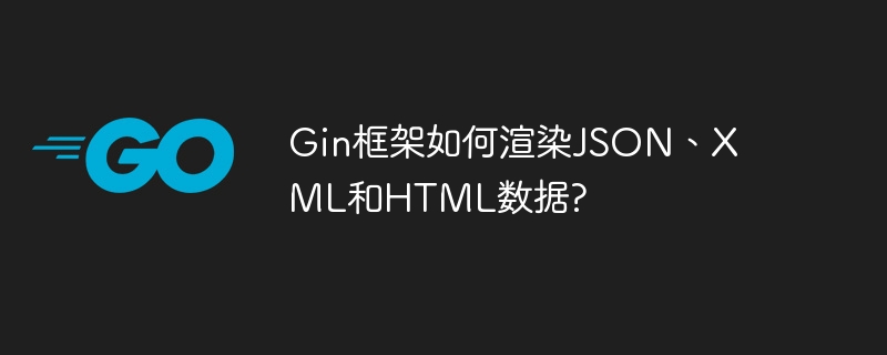 Gin框架如何渲染JSON、XML和HTML数据?