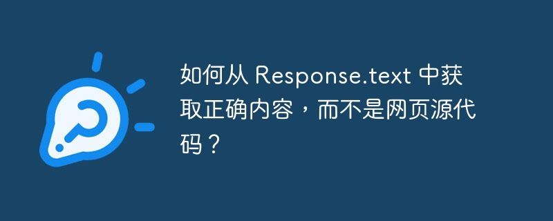 如何从 Response.text 中获取正确内容，而不是网页源代码？