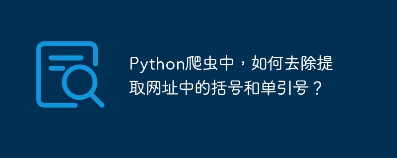 Python爬虫中，如何去除提取网址中的括号和单引号？