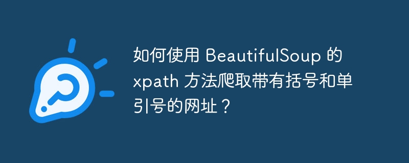 如何使用 BeautifulSoup 的 xpath 方法爬取带有括号和单引号的网址？