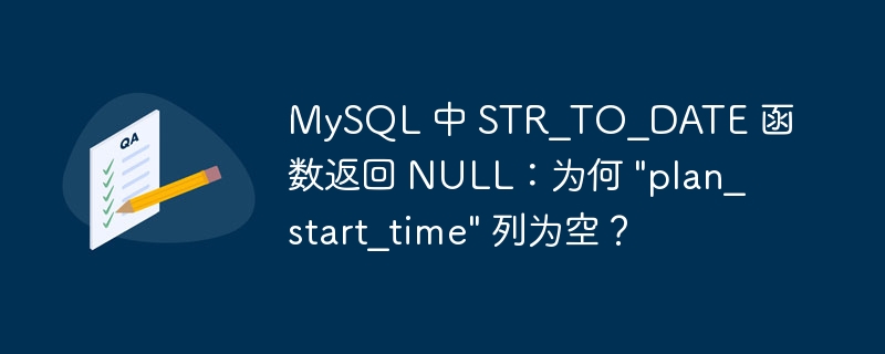 MySQL 中 STR_TO_DATE 函数返回 NULL：为何 "plan_start_time" 列为空？