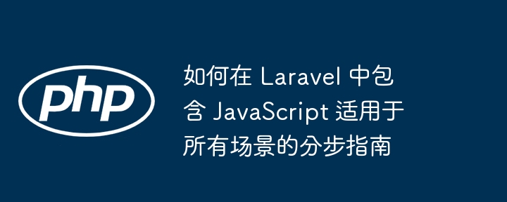 如何在 Laravel 中包含 JavaScript 适用于所有场景的分步指南