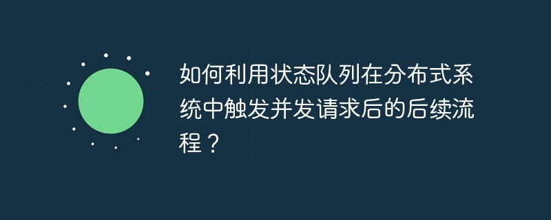 如何利用状态队列在分布式系统中触发并发请求后的后续流程？