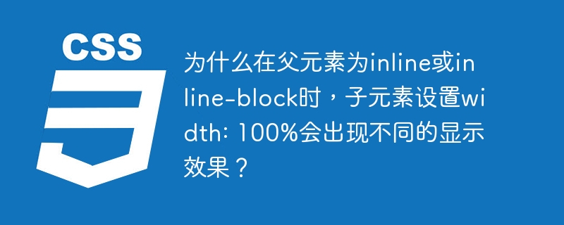 为什么在父元素为inline或inline-block时，子元素设置width: 100%会出现不同的显示效果？