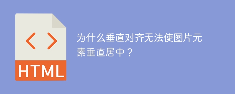 为什么垂直对齐无法使图片元素垂直居中？