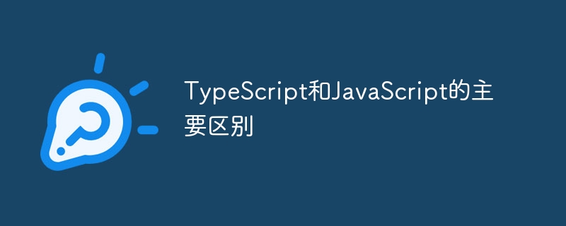 ‌一文了解：TypeScript和‌JavaScript的主要区别