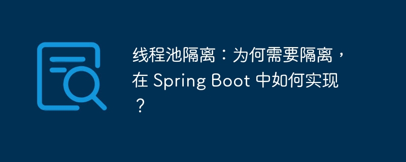 线程池隔离：为何需要隔离，在 Spring Boot 中如何实现？