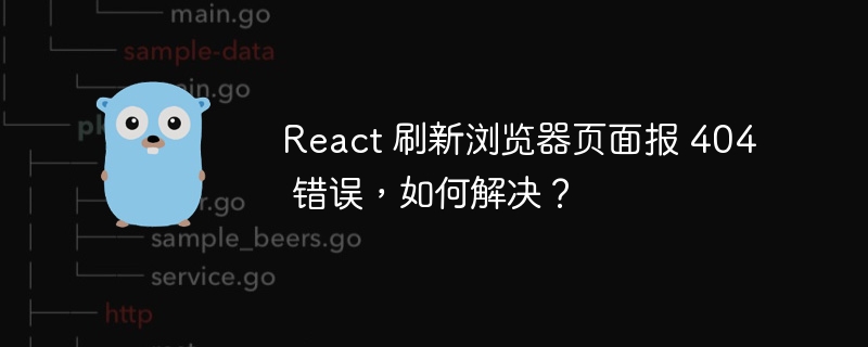 React 刷新浏览器页面报 404 错误，如何解决？